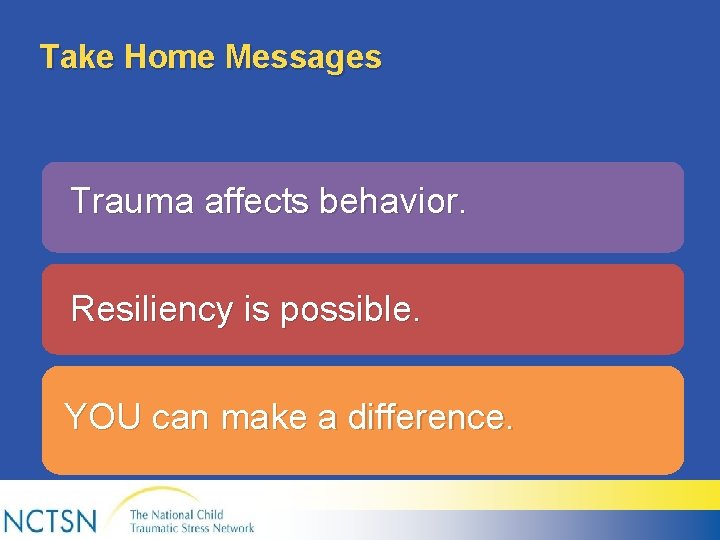 Take Home Messages Trauma affects behavior. Resiliency is possible. YOU can make a difference.