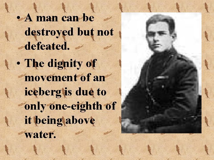  • A man can be destroyed but not defeated. • The dignity of