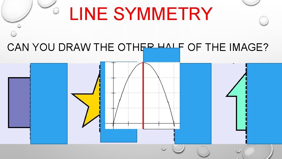 LINE SYMMETRY CAN YOU DRAW THE OTHER HALF OF THE IMAGE? 