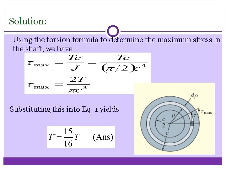 Solution: Using the torsion formula to determine the maximum stress in the shaft, we