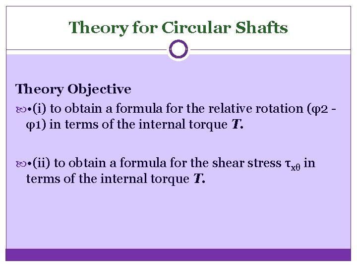 Theory for Circular Shafts Theory Objective • (i) to obtain a formula for the