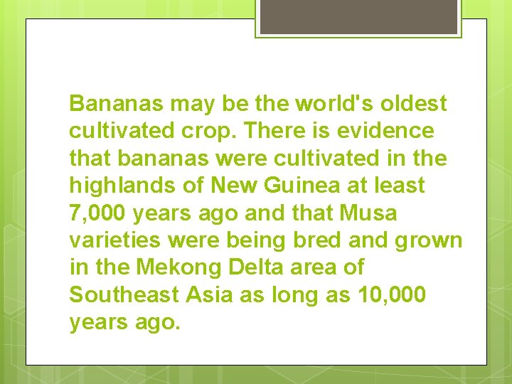 Bananas may be the world's oldest cultivated crop. There is evidence that bananas were