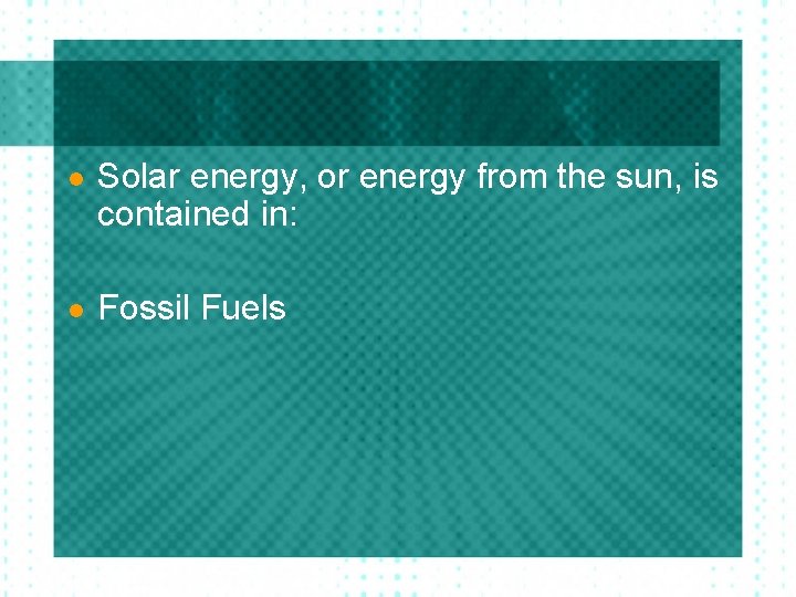 l Solar energy, or energy from the sun, is contained in: l Fossil Fuels