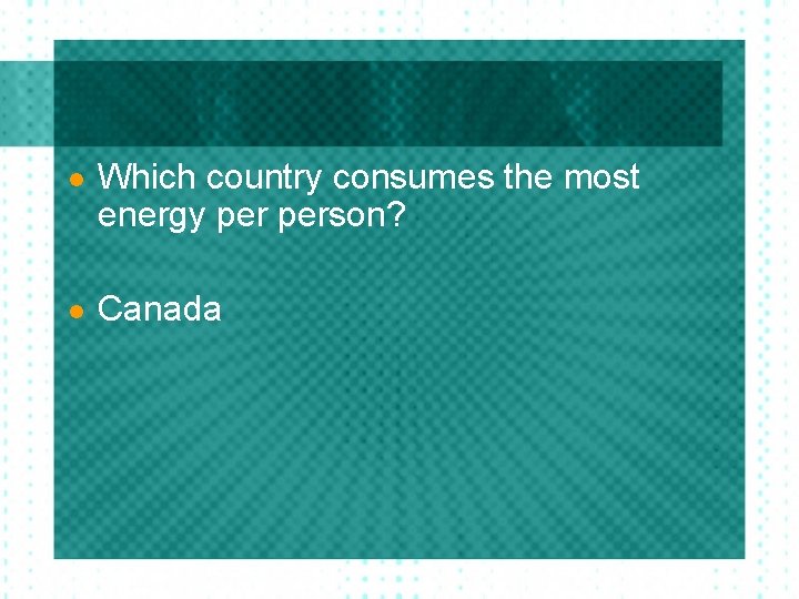 l Which country consumes the most energy person? l Canada 