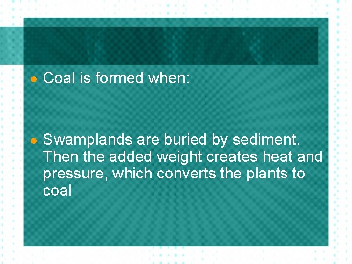 l Coal is formed when: l Swamplands are buried by sediment. Then the added