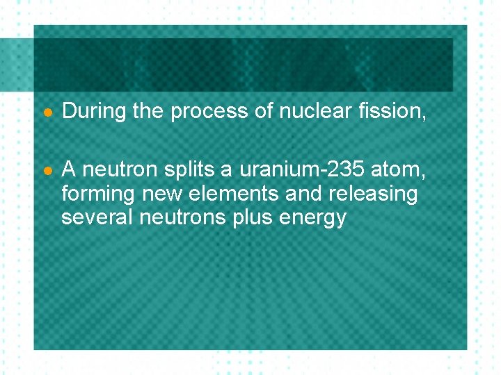 l During the process of nuclear fission, l A neutron splits a uranium-235 atom,