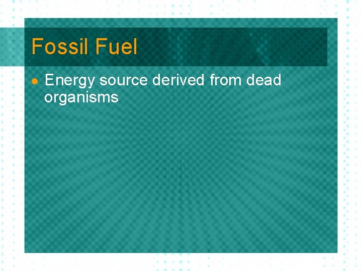 Fossil Fuel l Energy source derived from dead organisms 