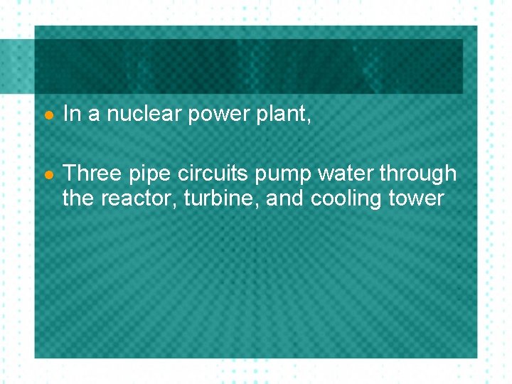 l In a nuclear power plant, l Three pipe circuits pump water through the