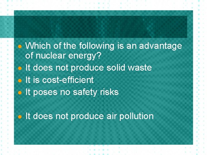 l Which of the following is an advantage of nuclear energy? It does not