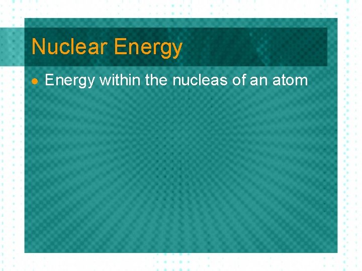 Nuclear Energy l Energy within the nucleas of an atom 