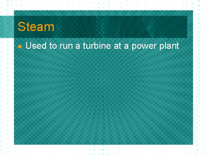 Steam l Used to run a turbine at a power plant 