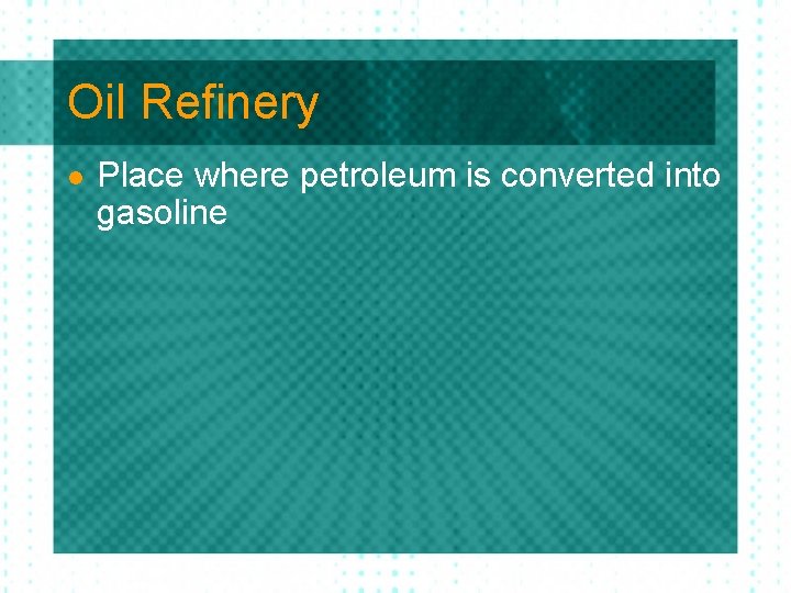 Oil Refinery l Place where petroleum is converted into gasoline 