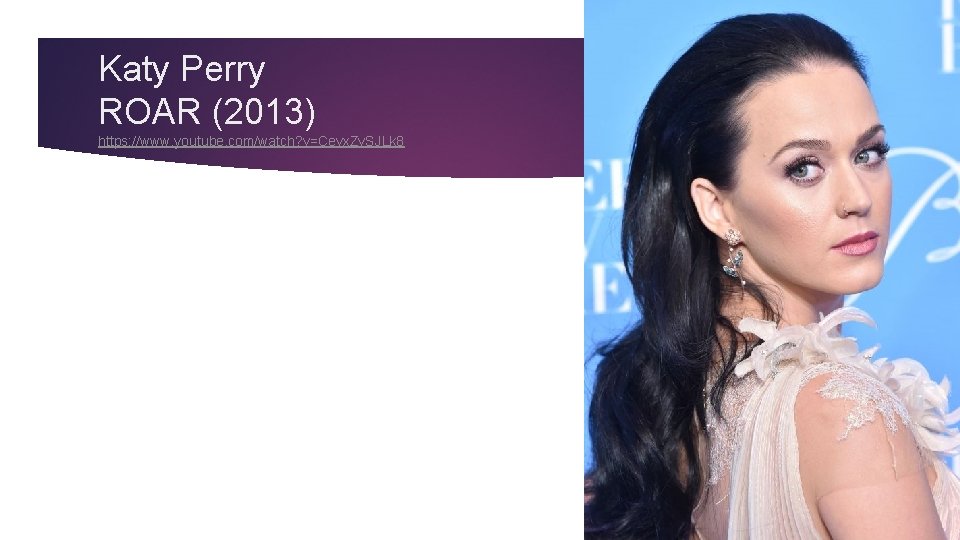 Katy Perry ROAR (2013) https: //www. youtube. com/watch? v=Cevx. Zv. SJLk 8 