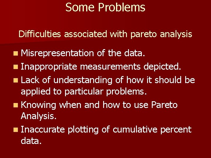 Some Problems Difficulties associated with pareto analysis n Misrepresentation of the data. n Inappropriate