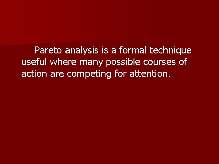 Pareto analysis is a formal technique useful where many possible courses of action are