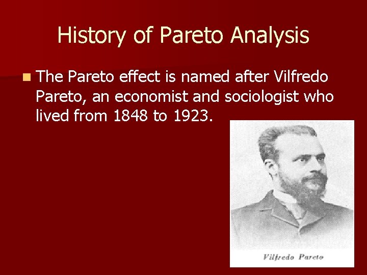 History of Pareto Analysis n The Pareto effect is named after Vilfredo Pareto, an
