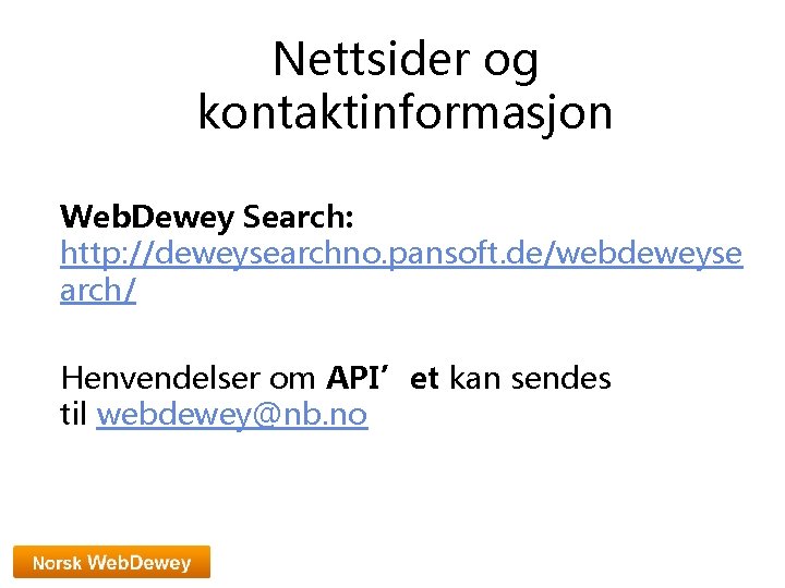 Nettsider og kontaktinformasjon Web. Dewey Search: http: //deweysearchno. pansoft. de/webdeweyse arch/ Henvendelser om API’et