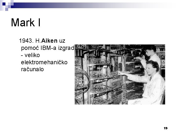 Mark I 1943. H. Aiken uz pomoć IBM-a izgradio - veliko elektromehaničko računalo 19