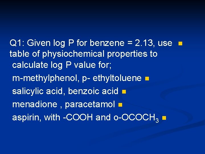 Q 1: Given log P for benzene = 2. 13, use table of physiochemical