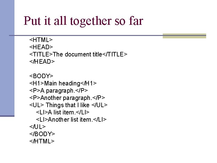 Put it all together so far <HTML> <HEAD> <TITLE>The document title</TITLE> </HEAD> <BODY> <H