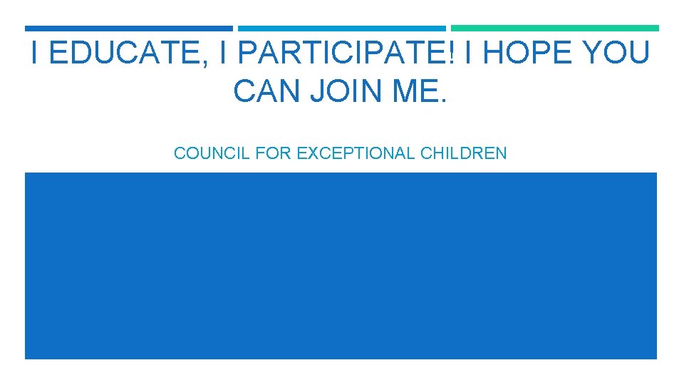 I EDUCATE, I PARTICIPATE! I HOPE YOU CAN JOIN ME. COUNCIL FOR EXCEPTIONAL CHILDREN