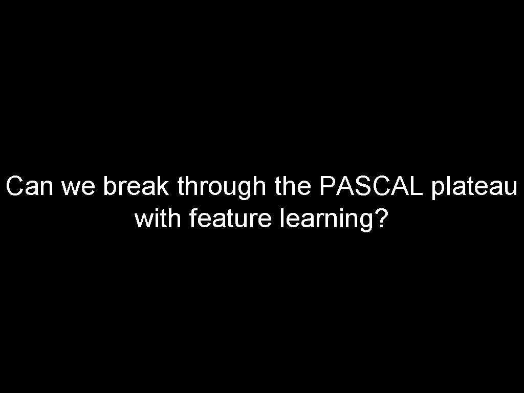 Can we break through the PASCAL plateau with feature learning? Can we break through the PASCAL plateau with feature learning?