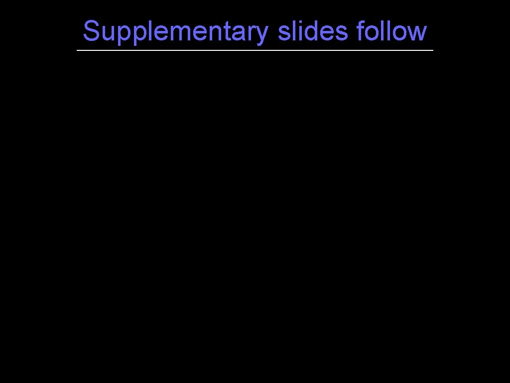 Supplementary slides follow Supplementary slides follow