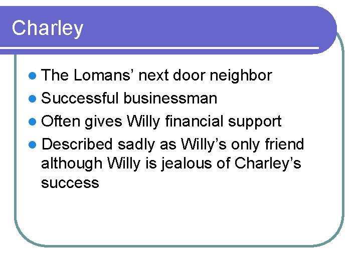 Charley l The Lomans’ next door neighbor l Successful businessman l Often gives Willy