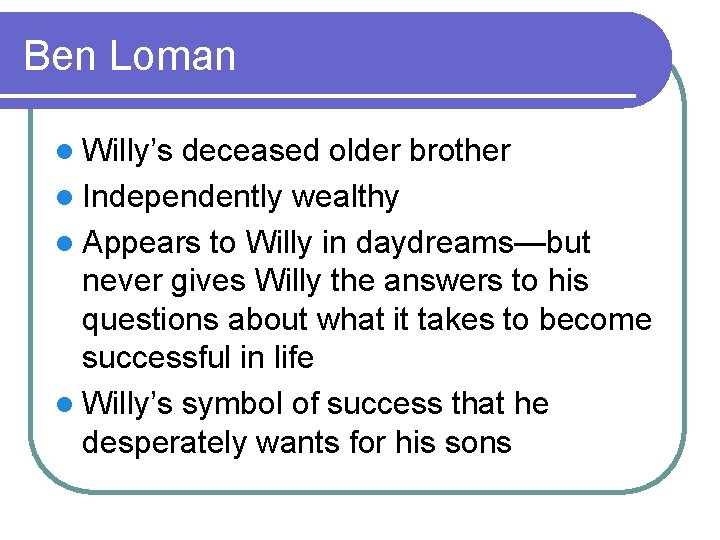 Ben Loman l Willy’s deceased older brother l Independently wealthy l Appears to Willy