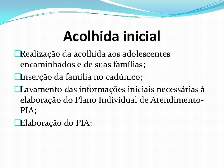 Acolhida inicial �Realização da acolhida aos adolescentes encaminhados e de suas famílias; �Inserção da