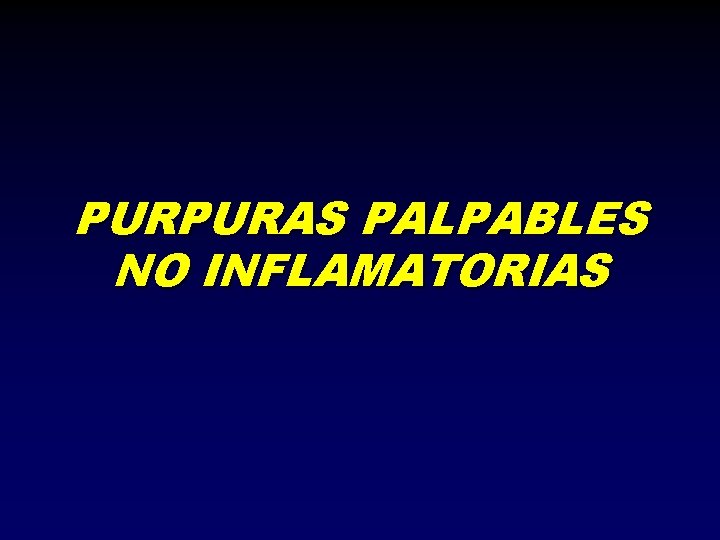 PURPURAS PALPABLES NO INFLAMATORIAS 