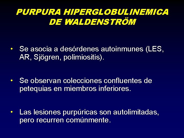 PURPURA HIPERGLOBULINEMICA DE WALDENSTRÖM • Se asocia a desórdenes autoinmunes (LES, AR, Sjögren, polimiositis).