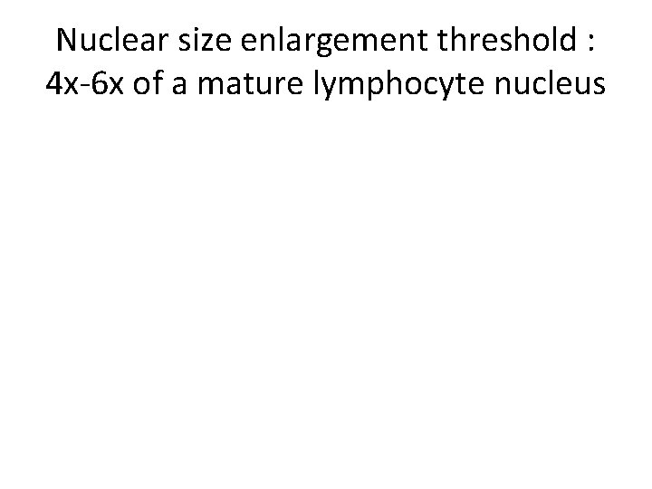 Nuclear size enlargement threshold : 4 x-6 x of a mature lymphocyte nucleus 