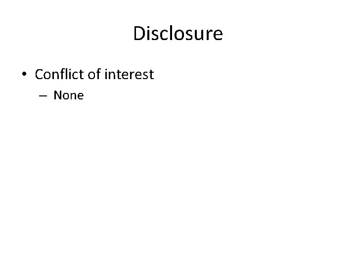 Disclosure • Conflict of interest – None 