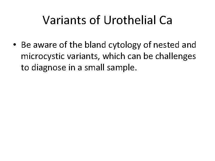 Variants of Urothelial Ca • Be aware of the bland cytology of nested and