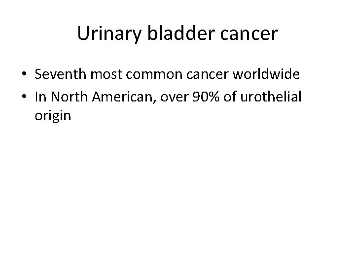 Urinary bladder cancer • Seventh most common cancer worldwide • In North American, over