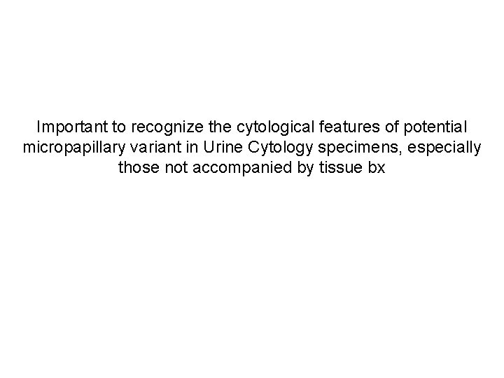 Important to recognize the cytological features of potential micropapillary variant in Urine Cytology specimens,