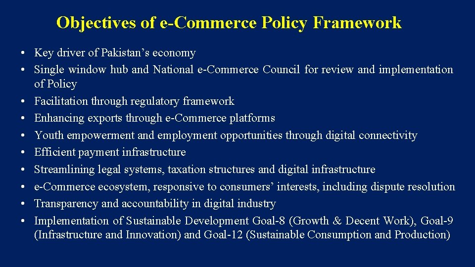 Objectives of e-Commerce Policy Framework • Key driver of Pakistan’s economy • Single window