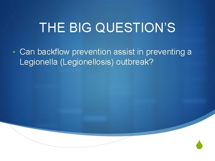 THE BIG QUESTION’S • Can backflow prevention assist in preventing a Legionella (Legionellosis) outbreak?