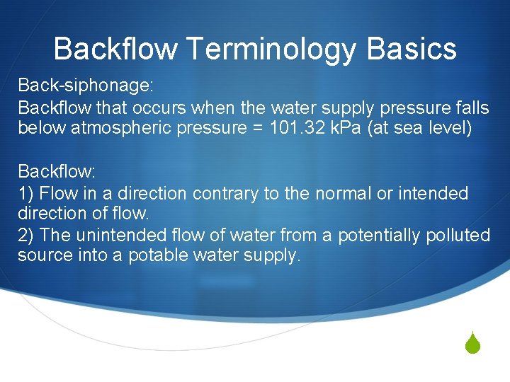 Backflow Terminology Basics Back-siphonage: Backflow that occurs when the water supply pressure falls below