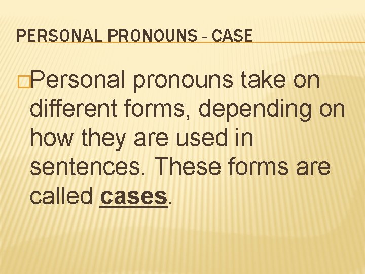 PERSONAL PRONOUNS - CASE �Personal pronouns take on different forms, depending on how they