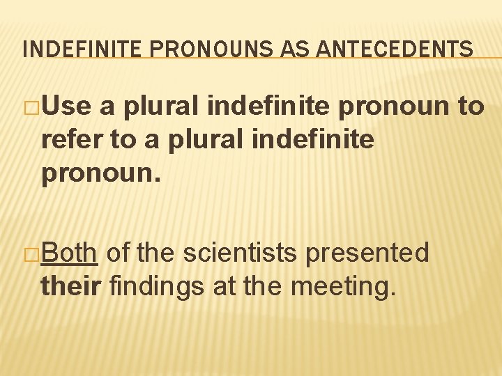INDEFINITE PRONOUNS AS ANTECEDENTS �Use a plural indefinite pronoun to refer to a plural