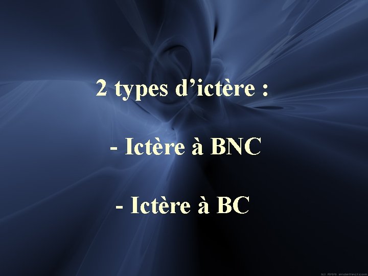 2 types d’ictère : - Ictère à BNC - Ictère à BC 