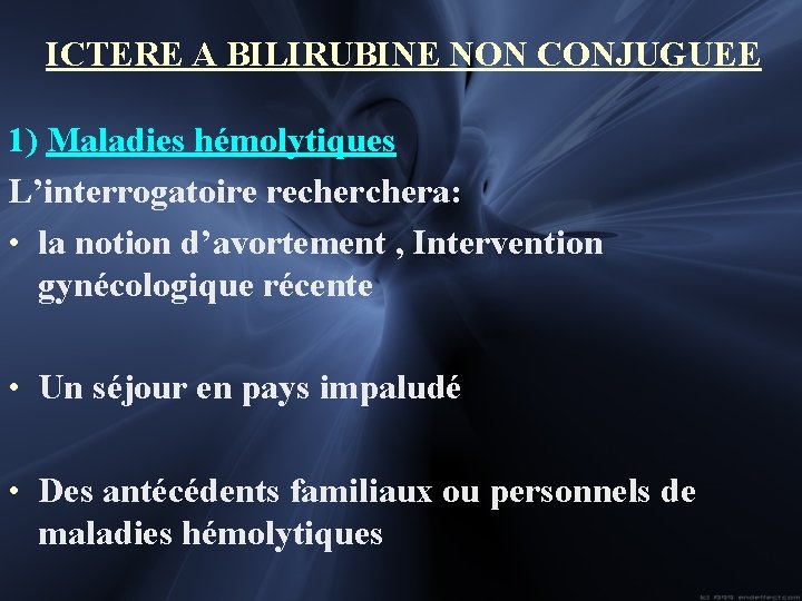 ICTERE A BILIRUBINE NON CONJUGUEE 1) Maladies hémolytiques L’interrogatoire rechera: • la notion d’avortement