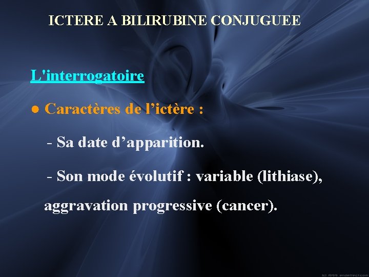 ICTERE A BILIRUBINE CONJUGUEE L'interrogatoire ● Caractères de l’ictère : - Sa date d’apparition.