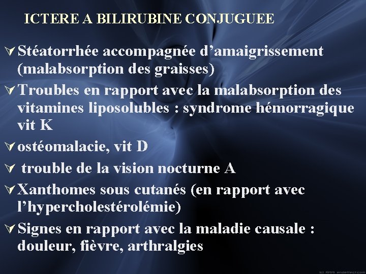  ICTERE A BILIRUBINE CONJUGUEE Ú Stéatorrhée accompagnée d’amaigrissement (malabsorption des graisses) Ú Troubles