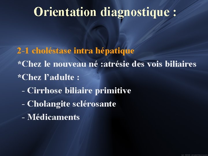 Orientation diagnostique : 2 -1 choléstase intra hépatique *Chez le nouveau né : atrésie