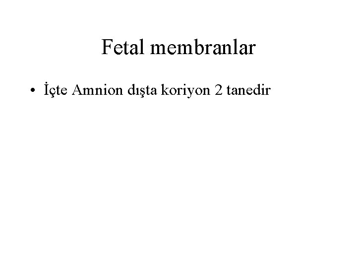 Fetal membranlar • İçte Amnion dışta koriyon 2 tanedir 