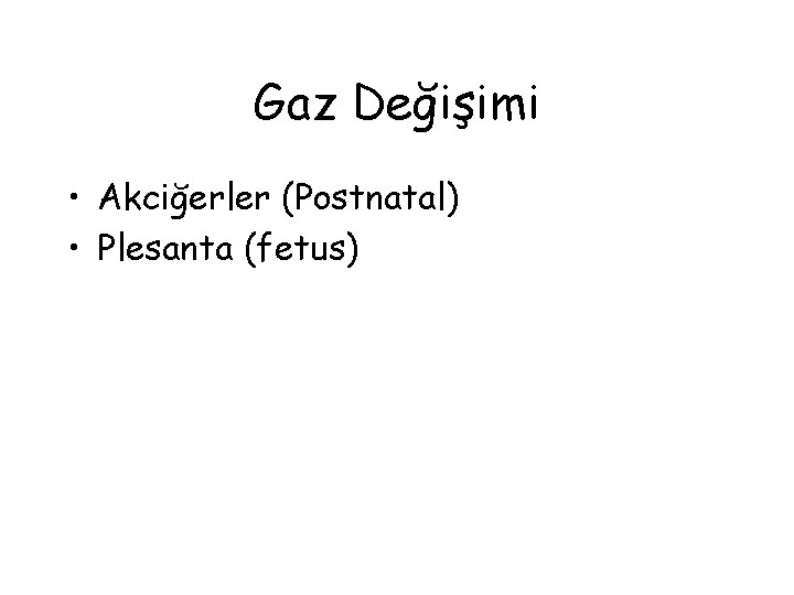 Gaz Değişimi • Akciğerler (Postnatal) • Plesanta (fetus) 