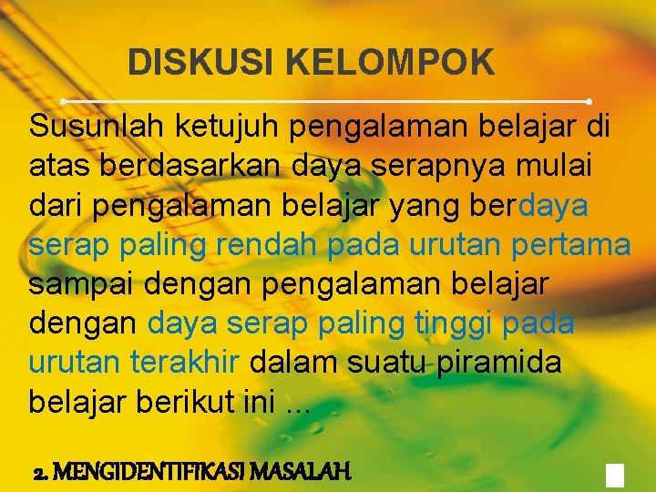 DISKUSI KELOMPOK Susunlah ketujuh pengalaman belajar di atas berdasarkan daya serapnya mulai dari pengalaman